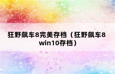 狂野飙车8完美存档（狂野飙车8 win10存档）